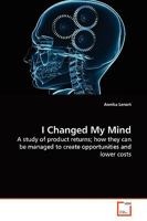 I Changed My Mind: A study of product returns; how they can be managed to create opportunities and lower costs 3639162544 Book Cover