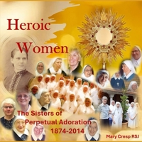 Heroic Women: The Sisters of Perpetual Adoration 1874-2014 1923206826 Book Cover