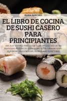 El Libro de Cocina de Sushi Casero Para Principiantes 1837895643 Book Cover