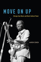 Move On Up: Chicago Soul Music and Black Cultural Power 022665303X Book Cover