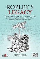 Ropley's Legacy: The ridge enclosures, 1709 to 1850: Chawton, Farringdon, Medstead, Newton Valence and Ropley and the birth of Four Mar 1916194435 Book Cover