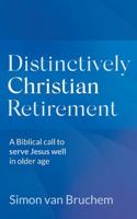 Distinctively Christian Retirement: A Biblical call to serve Jesus well in older age 0648993442 Book Cover