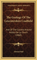The Geology Of The Leicestershire Coal-field And Of The Country Around Ashby-de-la-zouch 1167173333 Book Cover