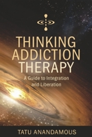 Thinking Addiction Therapy: A Guide to Integration and Liberation 1667885316 Book Cover