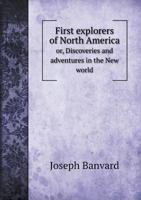 First Explorers of North America; or, Discoveries and Adventures in the New World 1359196617 Book Cover