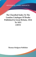 Classified Index to the London Catalogue of Books Published in Great Britain, 1816 1851 1120753805 Book Cover