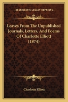Leaves From The Unpublished Journals, Letters And Poems Of Charlotte Elliott 1166599264 Book Cover