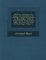 Militaire Jaerboeken Der Belgen, of Geschiedenis Der Oorlogen, Krijgsverrigtingen En Wapendaden, Welke in Belgien Plaets Gehad Hebben Sedert Den Inval Van Cesar Tot Hedendaegs, Volume 1... 1249943361 Book Cover