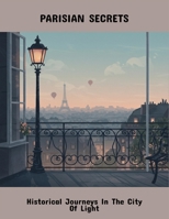 Parisian Secrets: Historical Journeys In The City Of Light B0FQ4RCXVQ Book Cover