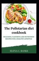 The Pollotarian Diet Cookbook: Delicious, Flavorful and Nutritious Recipes For a Healthy Lifestyle B0BS8HJS11 Book Cover