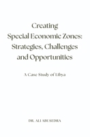 Creating Special Economic Zones: Strategies, Challenges and Opportunities: A Case Study of Libya 1737049171 Book Cover