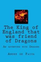The King of England that was friend of Dragons 1724411217 Book Cover