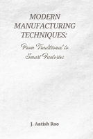 Modern Manufacturing Techniques: From Traditional to Smart Factories: The Evolution of Industry 4.0, Automation, and the Future of Smart Manufacturing B0F66DSYZL Book Cover