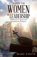 A Guide for Women in Leadership: Fulfilling God’s Agenda While Navigating the Workplace 1664209050 Book Cover