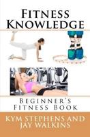 Fitness Knowledge: Beginner's Fitness Book 1477491724 Book Cover
