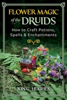 Flower Magic of the Druids: How to Craft Potions, Spells, and Enchantments 1644116391 Book Cover