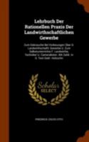 Lehrbuch Der Rationellen Praxis Der Landwirthschaftlichen Gewerbe: Zum Gebrauche Bei Vorlesungen Uber D. Landwirthschaftl. Gewerbe U. Zum Selbstunterrichte F. Landwirthe, Techniker U. Cameralisten. Mi 1274971845 Book Cover