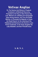 Votivae Angliae: Or, The Desires And Wishes Of England. Contained In A Patheticall Discourse, Presented To The King On New-Yeares Day Last. Wherein ... Perswade His Majestie To Drawe His Royall S 9354447198 Book Cover