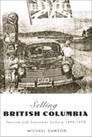 Selling British Columbia: Tourism And Consumer Culture, 1890-1970 0774810556 Book Cover