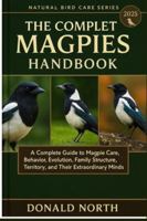 THE COMPLETE MAGPIES HANDBOOK: A Complete Guide to Magpie Care, Behavior, Evolution, Family Structure, Territory, and Their Extraordinary Minds. B0G4GZ84T6 Book Cover