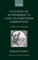Fictions of Authorship in Late Elizabethan Narratives: Euphues in Arcadia (Oxford English Monographs) 019925253X Book Cover