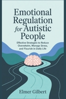 Emotional Regulation for Autistic People: Effective Strategies to Reduce Overwhelm, Manage Stress and Flourish in Daily Life B0F3TF31BM Book Cover