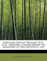 Theodore Dwight Woolsey, D.D., LL.D.: Memorial Address Before the Graduates of Yale University, Jun 1241639566 Book Cover