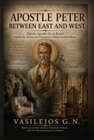 APOSTLE PETER BETWEEN EAST AND WEST: Did the Apostle Die in Rome? Antioch, the Vatican, and Christianity’s Oldest Unsolved Mystery (Uncharted Apostolic Roads) B0H85ZR65G Book Cover