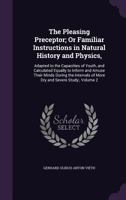 The Pleasing Preceptor; Or Familiar Instructions in Natural History and Physics,: Adapted to the Capacities of Youth, and Calculated Equally to Inform and Amuse Their Minds During the Intervals of Mor 135695359X Book Cover