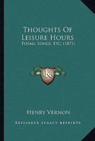 Thoughts Of Leisure Hours: Poems, Songs, Etc. 1241248222 Book Cover