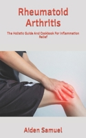 Rheumatoid Arthritis: The Holistic Guide And Cookbook For Inflammation Relief B09SWLK7BK Book Cover