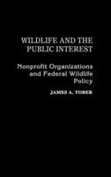 Wildlife and the Public Interest: Nonprofit Organizations and Federal Wildlife Policy 0275925811 Book Cover