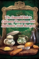 The Emerald Isle's Culinary Treasures: 104 Authentic Irish Recipes B0CLSV7KBN Book Cover