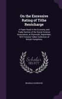 On the Excessive Rating of Tithe Rentcharge: A Paper Read in the Economy and Trade Section of the Social Science Association, at Plymouth, September, 1872 Volume Talbot Collection of British Pamphlets 1359368256 Book Cover