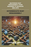INTERMEDIATE RUST WEBASSEMBLY: BUILDING RICHER APPS, HANDLING ASYNC, AND WORKING WITH DATA (MASTERING RUST WEBASSEMBLY: FROM BEGINNER TO ADVANCED WEB APPS) B0FN89TXRK Book Cover