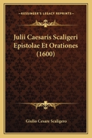 Julii Caesaris Scaligeri Epistolae Et Orationes (1600) 1166202941 Book Cover