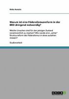 Warum ist eine F�deralismusreform in der BRD dringend notwendig?: Welche Ursachen sind f�r den jetzigen Zustand verantwortlich zu machen? Wie w�rde eine "echte" Strukturreform des F�deralismus in etwa 3638862194 Book Cover