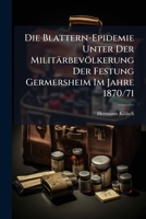Die Blattern-Epidemie Unter Der Militärbevölkerung Der Festung Germersheim Im Jahre 1870/71: Inaugural-Dissertation 1149643706 Book Cover