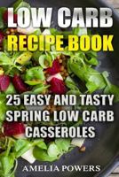 Low Carb Recipe Book: 25 Easy and Tasty Spring Low Carb Casseroles 1718778201 Book Cover