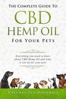 The Complete Guide To CBD Hemp Oil For Your Pets: Everything You Need To Know About CBD Hemp Oil And What It Can Do For Your Pets 1717701094 Book Cover