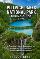 PLITVICE LAKES NATIONAL PARK HIKING GUIDE 2026: A Practical Hiking Companion for Navigating Plitvice Lakes Without Map Dependency (Wanderfar: A Global Hiking Companion Series) B0GZKW21SD Book Cover