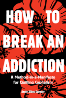How to Break an Addiction: A Method-In-A-Manifesto for Quitting Capitalism 194533519X Book Cover