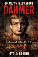 Unknown Facts About Dahmer: The Disturbing Truth Behind the Myth (Unknown Facts About Notorious Criminals) B0GKFNLJPH Book Cover