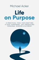 Life on Purpose: A Practical Tool for Crafting a God-honoring, Joy-producing Personal Mission Statement 1954024533 Book Cover