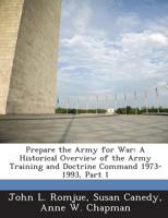 Prepare the Army for War: A Historical Overview of the Army Training and Doctrine Command 1973-1993, Part 1 1288732295 Book Cover