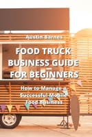 Food Truck Business Guide for Beginners: How to Manage a Successful Mobile Food Business 999080723X Book Cover