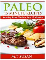 Paleo 15 Minute Recipes: Amazing Paleo Meals in Just 15 Minutes! 1495937682 Book Cover