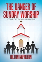 The Danger of Sunday Worship: Come out of Her My People 1665736208 Book Cover