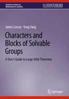 Characters and Blocks of Solvable Groups: A User’s Guide to Large Orbit Theorems (Synthesis Lectures on Mathematics & Statistics) 3031507053 Book Cover
