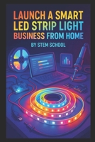 Launch A Smart LED Strip Light Business from Home: Master Assembly & Programming of RGB Smart Lights for Gamers and Home Decor Enthusiasts (Garage ... Series: Build & Sell Electronics from Home) B0FK4FN8W4 Book Cover